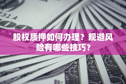 武汉股权质押如何办理？规避风险有哪些技巧？