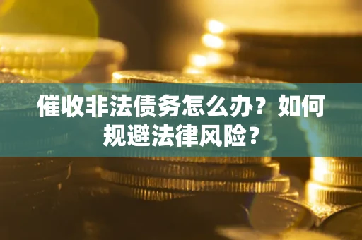 武汉催收非法债务怎么办？如何规避法律风险？