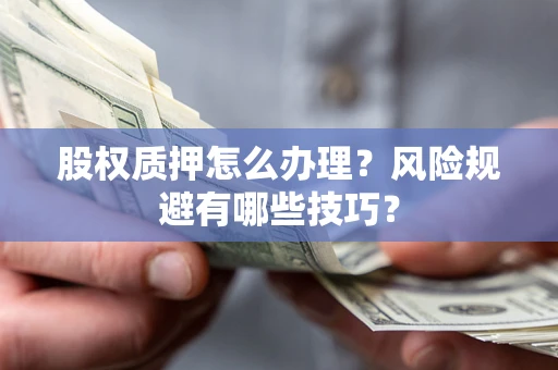 武汉股权质押怎么办理？风险规避有哪些技巧？