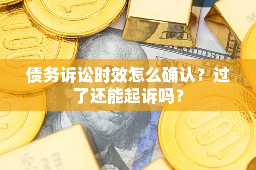 武汉债务诉讼时效怎么确认？过了还能起诉吗？