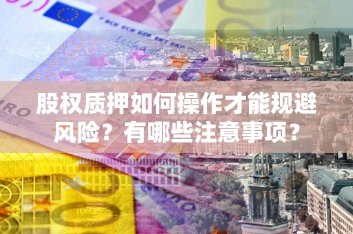 武汉股权质押如何操作才能规避风险？有哪些注意事项？
