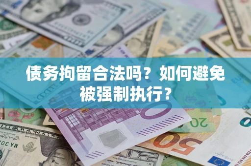 武汉债务拘留合法吗？如何避免被强制执行？