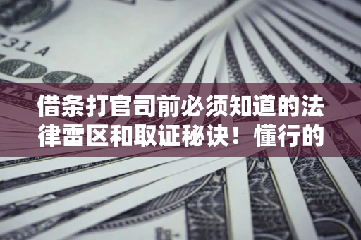 武汉借条打官司前必须知道的法律雷区和取证秘诀！懂行的人已经留好这些证据