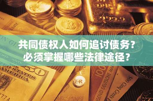 武汉共同债权人如何追讨债务？必须掌握哪些法律途径？