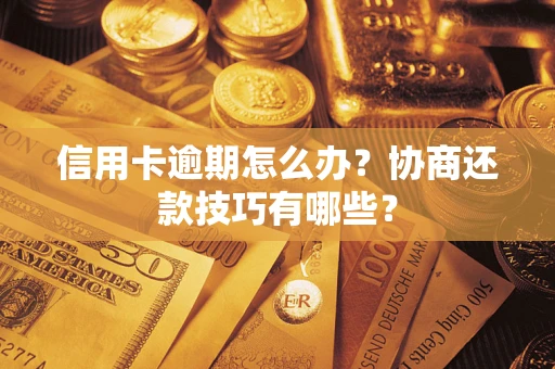 武汉信用卡逾期怎么办？协商还款技巧有哪些？