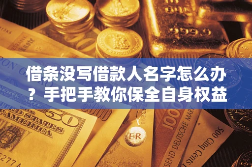 武汉借条没写借款人名字怎么办？手把手教你保全自身权益