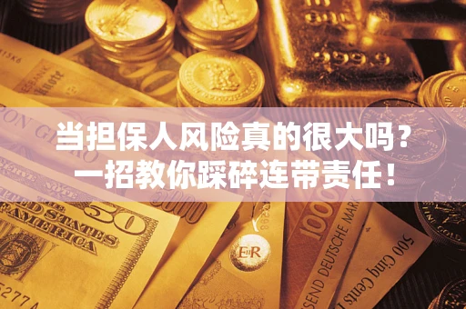 武汉当担保人风险真的很大吗？一招教你踩碎连带责任！