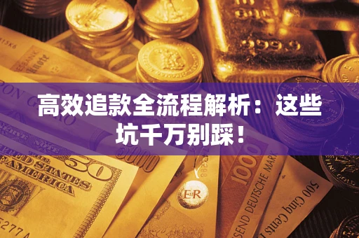 武汉高效追款全流程解析：这些坑千万别踩！