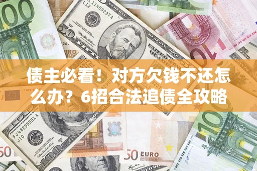 武汉债主必看！对方欠钱不还怎么办？6招合法追债全攻略