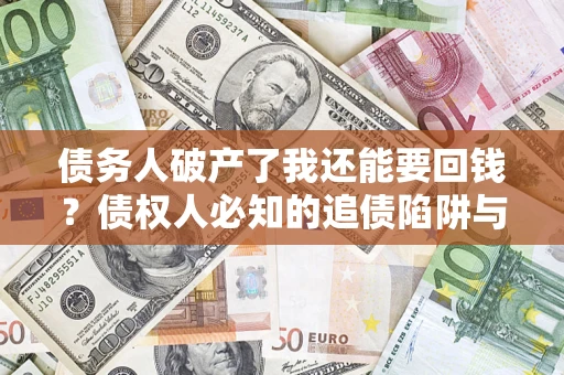 武汉债务人破产了我还能要回钱？债权人必知的追债陷阱与破局之道