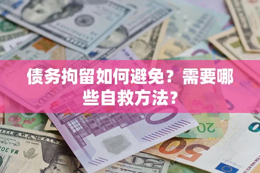 武汉债务拘留如何避免？需要哪些自救方法？