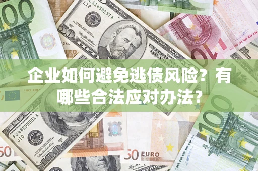 武汉企业如何避免逃债风险？有哪些合法应对办法？