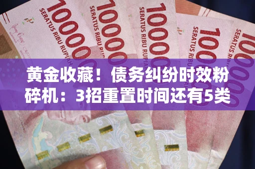 武汉黄金收藏！债务纠纷时效粉碎机：3招重置时间还有5类不设年限的特殊债务
