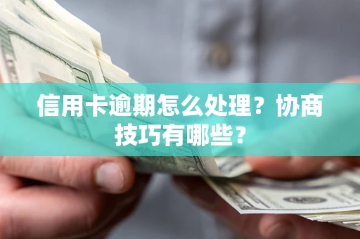 武汉信用卡逾期怎么处理？协商技巧有哪些？