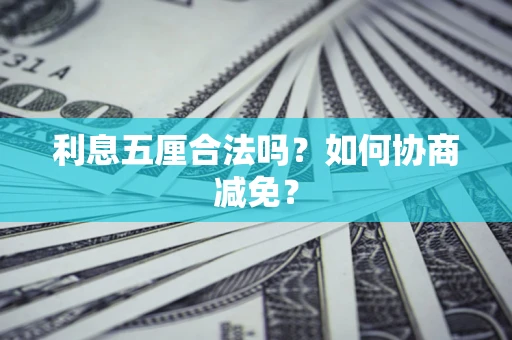 武汉利息五厘合法吗？如何协商减免？