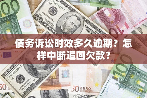 武汉债务诉讼时效多久逾期？怎样中断追回欠款？