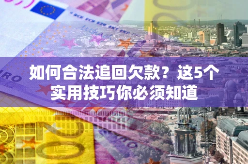 武汉如何合法追回欠款？这5个实用技巧你必须知道