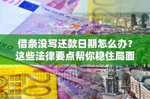 武汉借条没写还款日期怎么办？这些法律要点帮你稳住局面