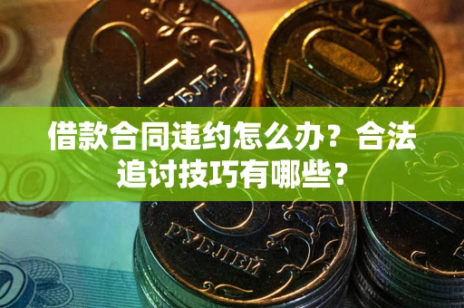 武汉借款合同违约怎么办？合法追讨技巧有哪些？