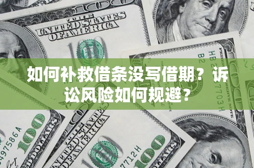武汉如何补救借条没写借期？诉讼风险如何规避？