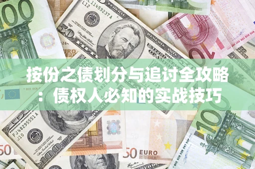 武汉按份之债划分与追讨全攻略：债权人必知的实战技巧