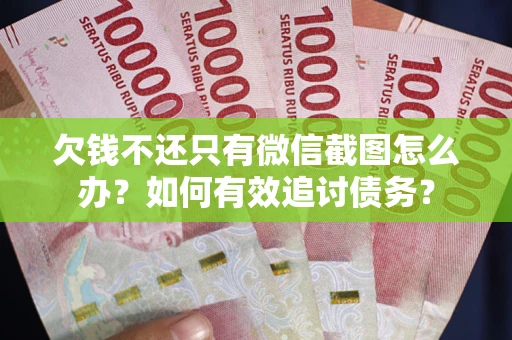 武汉欠钱不还只有微信截图怎么办？如何有效追讨债务？