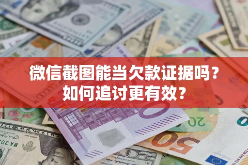 武汉微信截图能当欠款证据吗？如何追讨更有效？