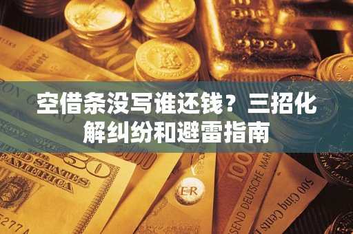 武汉空借条没写谁还钱？三招化解纠纷和避雷指南