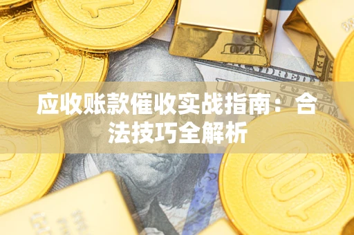 武汉应收账款催收实战指南：合法技巧全解析