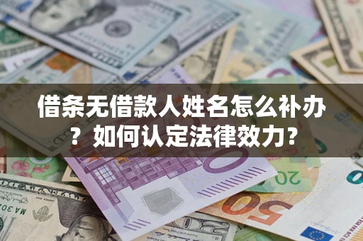 武汉借条无借款人姓名怎么补办？如何认定法律效力？