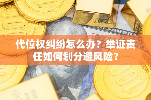 武汉代位权纠纷怎么办？举证责任如何划分避风险？