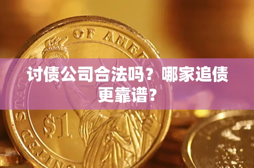 武汉讨债公司合法吗？哪家追债更靠谱？