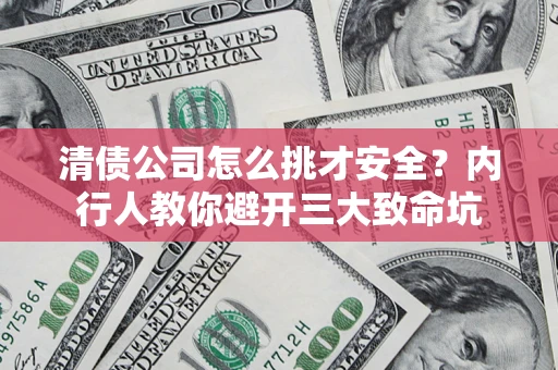 武汉清债公司怎么挑才安全？内行人教你避开三大致命坑