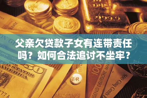 武汉父亲欠贷款子女有连带责任吗？如何合法追讨不坐牢？