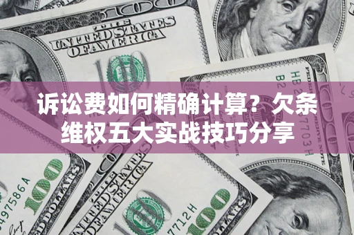 武汉诉讼费如何精确计算？欠条维权五大实战技巧分享