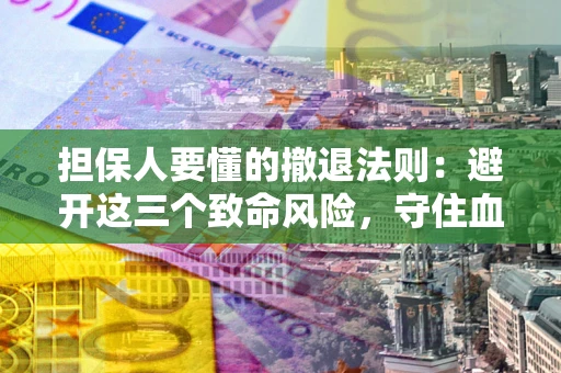 武汉担保人要懂的撤退法则：避开这三个致命风险，守住血汗钱