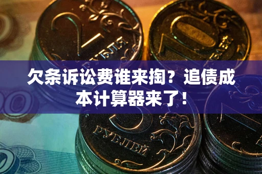 武汉欠条诉讼费谁来掏？追债成本计算器来了！