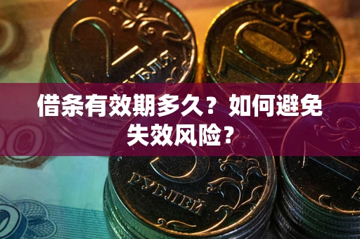 武汉借条有效期多久？如何避免失效风险？