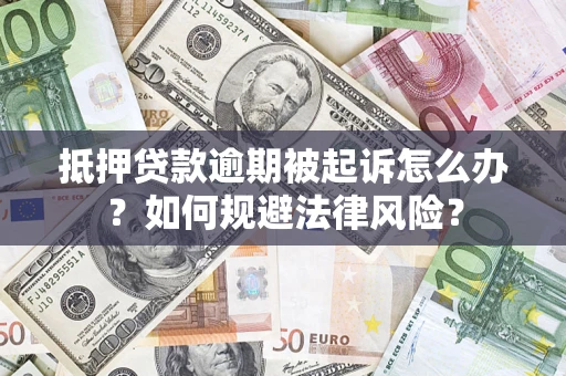 武汉抵押贷款逾期被起诉怎么办？如何规避法律风险？
