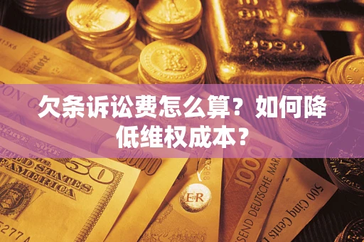 武汉欠条诉讼费怎么算？如何降低维权成本？