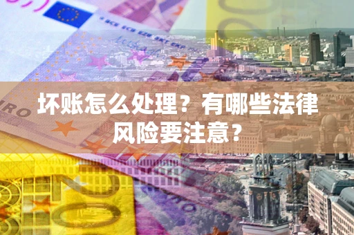 武汉坏账怎么处理？有哪些法律风险要注意？