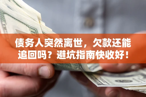 武汉债务人突然离世，欠款还能追回吗？避坑指南快收好！