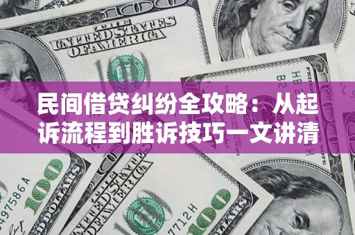 武汉民间借贷纠纷全攻略：从起诉流程到胜诉技巧一文讲清