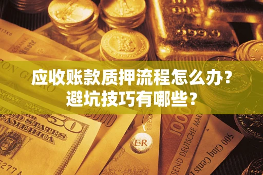 武汉应收账款质押流程怎么办？避坑技巧有哪些？