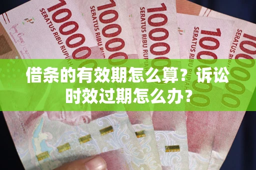 武汉借条的有效期怎么算？诉讼时效过期怎么办？