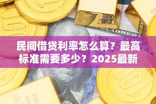 武汉民间借贷利率怎么算？最高标准需要多少？2025最新避坑指南