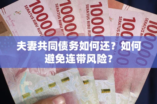 武汉夫妻共同债务如何还？如何避免连带风险？