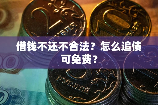 武汉借钱不还不合法？怎么追债可免费？