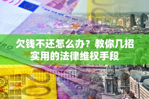 武汉欠钱不还怎么办？教你几招实用的法律维权手段