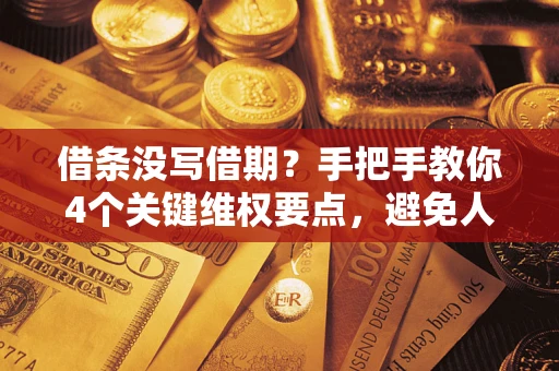 武汉借条没写借期？手把手教你4个关键维权要点，避免人财两空
